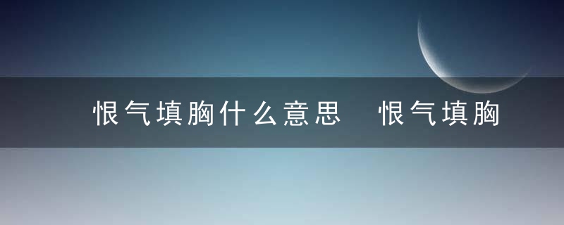 恨气填胸什么意思 恨气填胸的意思